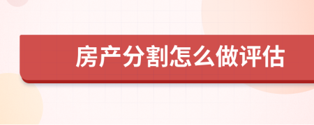 房产分割怎么做评估