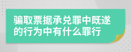 骗取票据承兑罪中既遂的行为中有什么罪行