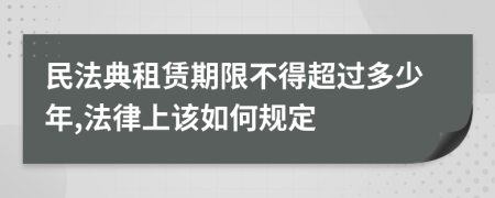 民法典租赁期限不得超过多少年,法律上该如何规定