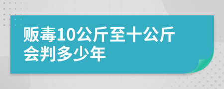 贩毒10公斤至十公斤会判多少年