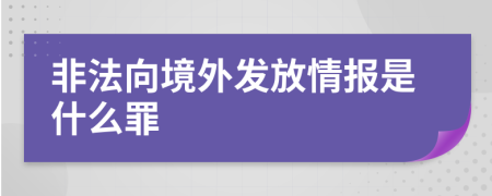 非法向境外发放情报是什么罪