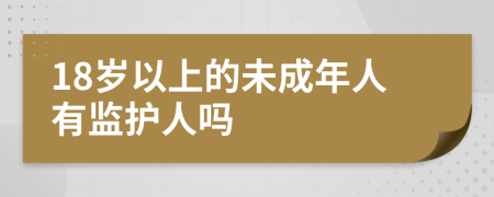 18岁以上的未成年人有监护人吗