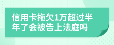 信用卡拖欠1万超过半年了会被告上法庭吗