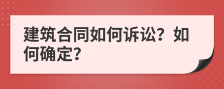 建筑合同如何诉讼？如何确定？