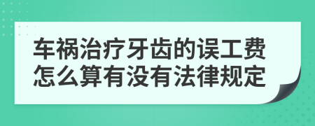 车祸治疗牙齿的误工费怎么算有没有法律规定
