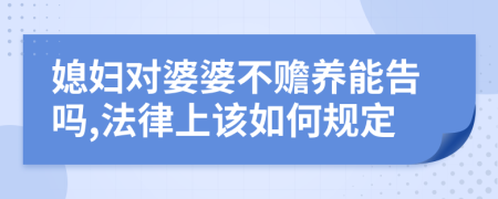 媳妇对婆婆不赡养能告吗,法律上该如何规定