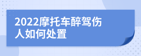 2022摩托车醉驾伤人如何处置