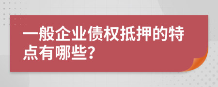 一般企业债权抵押的特点有哪些？