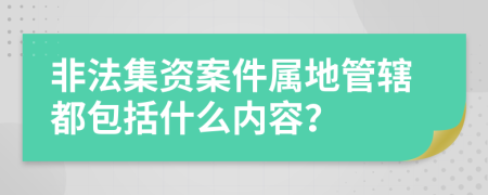 非法集资案件属地管辖都包括什么内容？