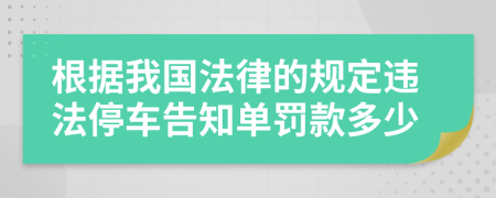 根据我国法律的规定违法停车告知单罚款多少