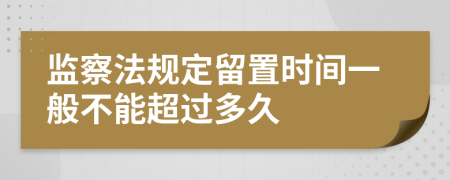 监察法规定留置时间一般不能超过多久