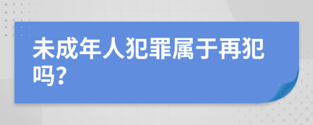 未成年人犯罪属于再犯吗？