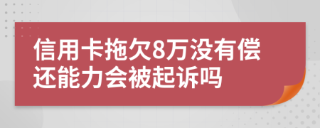 信用卡拖欠8万没有偿还能力会被起诉吗