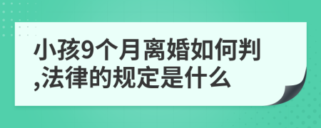 小孩9个月离婚如何判,法律的规定是什么