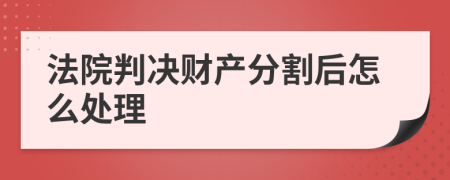 法院判决财产分割后怎么处理