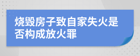 烧毁房子致自家失火是否构成放火罪