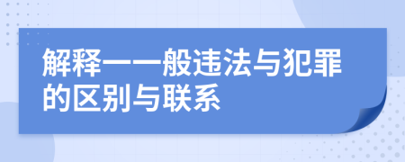 解释一一般违法与犯罪的区别与联系