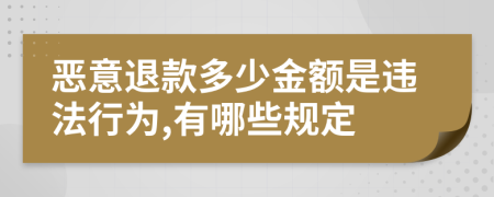 恶意退款多少金额是违法行为,有哪些规定