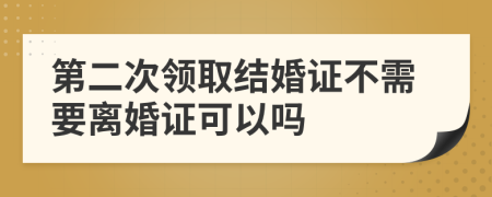 第二次领取结婚证不需要离婚证可以吗