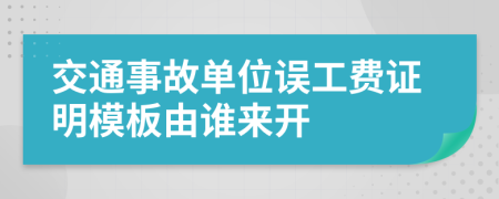 交通事故单位误工费证明模板由谁来开