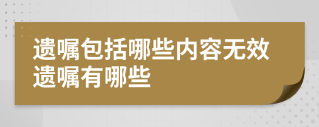 遗嘱包括哪些内容无效遗嘱有哪些