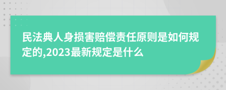 民法典人身损害赔偿责任原则是如何规定的,2023最新规定是什么
