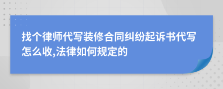 找个律师代写装修合同纠纷起诉书代写怎么收,法律如何规定的