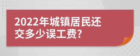 2022年城镇居民还交多少误工费?