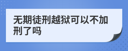 无期徒刑越狱可以不加刑了吗