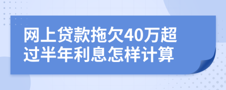 网上贷款拖欠40万超过半年利息怎样计算