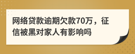 网络贷款逾期欠款70万，征信被黑对家人有影响吗