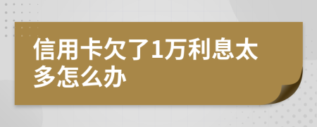 信用卡欠了1万利息太多怎么办