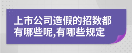 上市公司造假的招数都有哪些呢,有哪些规定