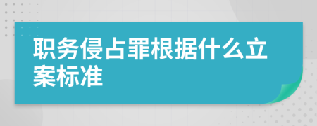 职务侵占罪根据什么立案标准