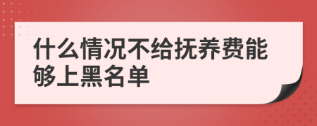 什么情况不给抚养费能够上黑名单