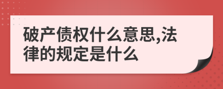 破产债权什么意思,法律的规定是什么