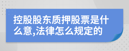 控股股东质押股票是什么意,法律怎么规定的