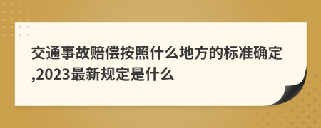 交通事故赔偿按照什么地方的标准确定,2023最新规定是什么