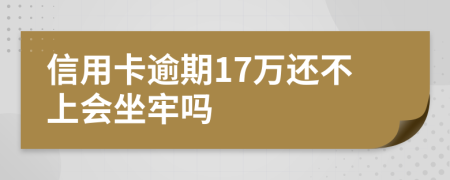 信用卡逾期17万还不上会坐牢吗