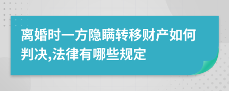 离婚时一方隐瞒转移财产如何判决,法律有哪些规定