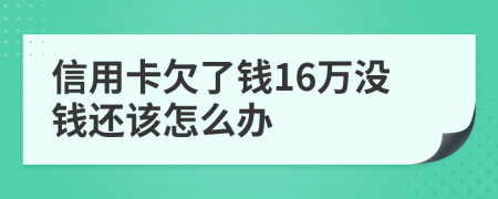 信用卡欠了钱16万没钱还该怎么办