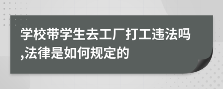 学校带学生去工厂打工违法吗,法律是如何规定的