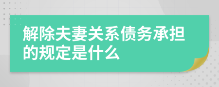 解除夫妻关系债务承担的规定是什么