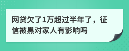 网贷欠了1万超过半年了，征信被黑对家人有影响吗