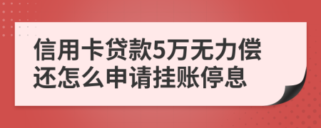 信用卡贷款5万无力偿还怎么申请挂账停息