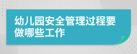 幼儿园安全管理过程要做哪些工作