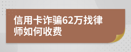 信用卡诈骗62万找律师如何收费