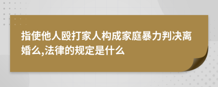 指使他人殴打家人构成家庭暴力判决离婚么,法律的规定是什么