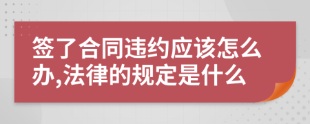 签了合同违约应该怎么办,法律的规定是什么