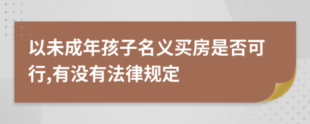 以未成年孩子名义买房是否可行,有没有法律规定